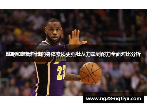 姚明和詹姆斯谁的身体素质更强壮从力量到耐力全面对比分析