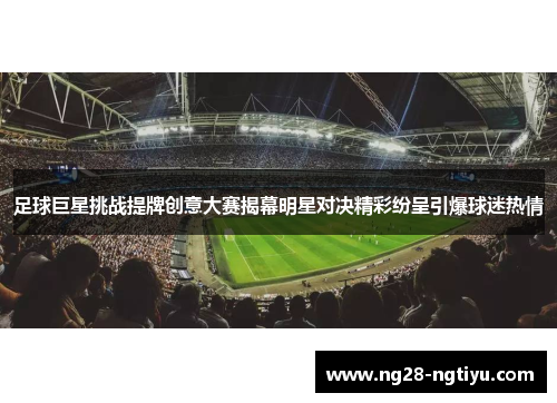 足球巨星挑战提牌创意大赛揭幕明星对决精彩纷呈引爆球迷热情