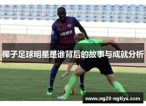 椰子足球明星是谁背后的故事与成就分析