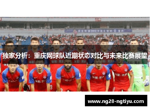 独家分析：重庆网球队近期状态对比与未来比赛展望