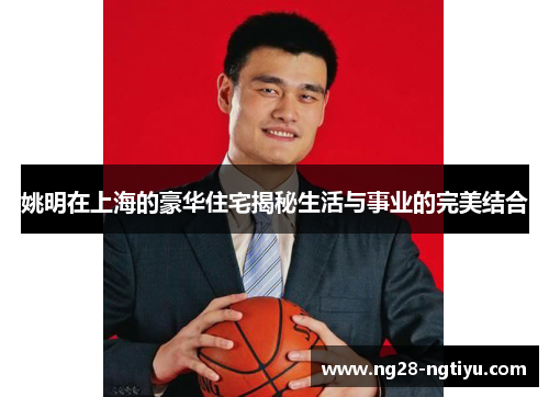 姚明在上海的豪华住宅揭秘生活与事业的完美结合