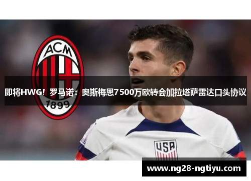 即将HWG！罗马诺：奥斯梅恩7500万欧转会加拉塔萨雷达口头协议
