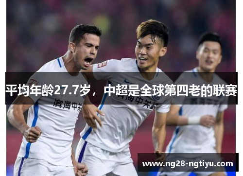 平均年龄27.7岁，中超是全球第四老的联赛