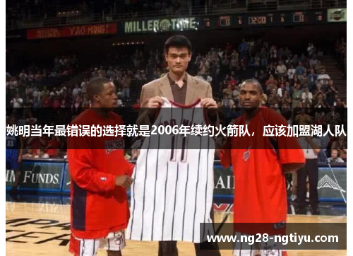 姚明当年最错误的选择就是2006年续约火箭队，应该加盟湖人队