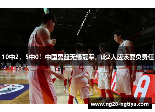 10中2，5中0！中国男篮无缘冠军，此2人应该要负责任